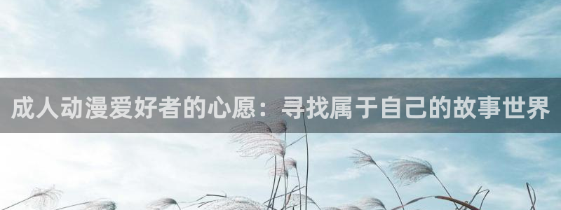 绅士漫画里番：成人动漫爱好者的心愿：寻找属于自己的故事世界