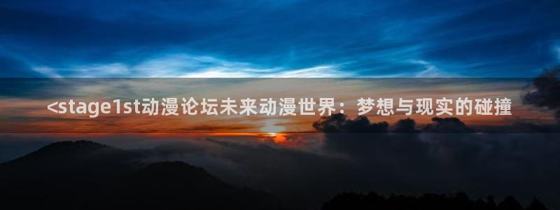 里番动漫大全：<stage1st动漫论坛未来动漫世界：梦想与现实的碰撞