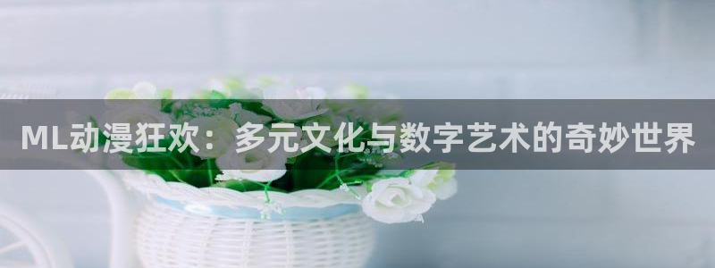 里番动漫绅士：ML动漫狂欢：多元文化与数字艺术的奇妙世界