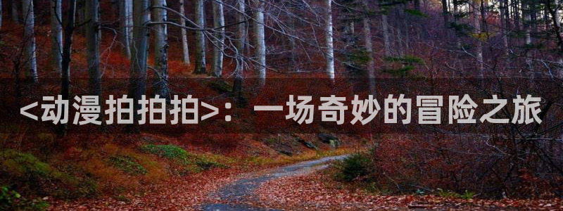 里番动漫官网：<动漫拍拍拍>：一场奇妙的冒险之旅