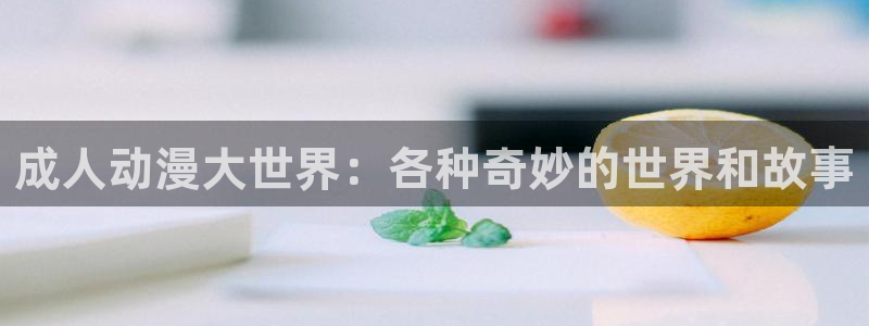 看里番动漫网站：成人动漫大世界：各种奇妙的世界和故事