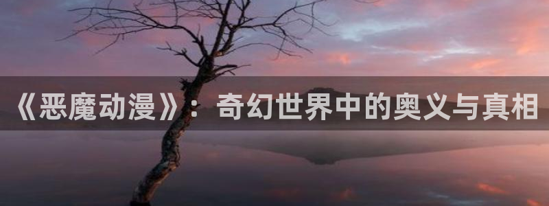 里番漫画免费观看：《恶魔动漫》：奇幻世界中的奥义与真相