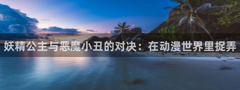 里番动漫 在线观看：妖精公主与恶魔小丑的对决：在动漫世界里捉弄