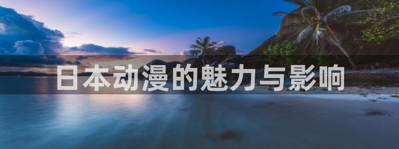 日漫里番在线观看：日本动漫的魅力与影响